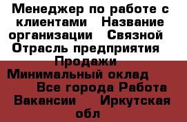 Менеджер по работе с клиентами › Название организации ­ Связной › Отрасль предприятия ­ Продажи › Минимальный оклад ­ 25 000 - Все города Работа » Вакансии   . Иркутская обл.